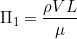 \[ \Pi_1 = \frac{\rho V L }{\mu} \]