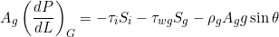 \[ A_g \left( \frac{dP}{dL}\right)_G = -\tau_i S_i - \tau_{wg} S_g - \rho_g A_g g \sin \theta \]