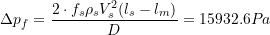 \[ \Delta p_f = \frac{2 \cdot f_s \rho_s V_s^2 (l_s - l_m)}{D} = 15932.6 Pa \]