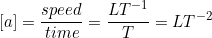 \[ [a] = \frac{speed}{time} = \frac{LT^{-1}}{T} = LT^{-2} \]