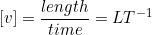 \[ [v] = \frac{length}{time} = LT^{-1} \]