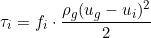 \[ \tau_{i} = f_i \cdot \frac{\rho_g (u_g - u_i)^2}{2} \]