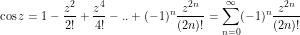 \[ \cos z = 1 - \frac{z^2}{2!} + \frac{z^4}{4!} -.. + (-1)^n \frac{z^{2n}}{(2n)!} = \sum_{n = 0}^\infty (-1)^n \frac{z^{2n}}{(2n)!} \]