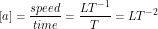 \[ [a] = \frac{speed}{time} = \frac{LT^{-1}}{T} = LT^{-2} \]