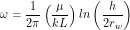 \[ \omega = \frac{1}{2\pi} \left ( \frac{\mu}{kL} \right ) ln \left (\frac{h}{2 r_w} \right) \]