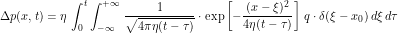 \[ \Delta p(x,t) = \eta \, \int_0^t \int_{-\infty}^{+\infty} \, \frac{1}{\sqrt{4 \pi \eta (t-\tau) }} \cdot \exp \left [ -\frac{(x-\xi)^2}{4 \eta (t-\tau)} \right ] \, q \cdot \delta (\xi - x_0) \, d\xi\, d\tau \]