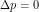 \Delta p = 0