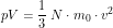 \[ p V=\frac{1}{3} \; N \cdot m_0 \cdot v^2 \]