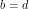 b = d