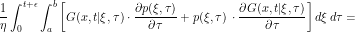 \[ \frac{1}{\eta} \int_0^{t+\epsilon} \int_a^b \left [ G(x,t|\xi,\tau) \cdot \frac{\partial p(\xi,\tau)}{\partial \tau} + p(\xi,\tau) \, \cdot \frac{\partial G(x,t|\xi,\tau)}{\partial \tau} \right ] d\xi\, d\tau = \]