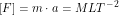 \[ [F] = m \cdot a = MLT^{-2} \]