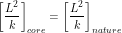 \[ \left [\frac{L^2}{k} \right ]_{core}=\left [\frac{L^2}{k} \right ]_{nature} \]