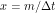 x = m / \Delta t