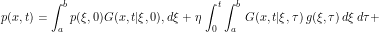 \[ p(x,t) = \int_a^b p(\xi, 0) G(x,t|\xi,0), d\xi + \eta \, \int_0^t \int_a^b \, G(x,t|\xi,\tau) \, g(\xi,\tau) \, d\xi\, d\tau + \]