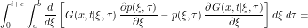 \[ \int_0^{t+\epsilon} \int_a^b \frac{d}{d\xi} \left [ G(x,t|\xi,\tau) \, \frac{\partial p(\xi,\tau)}{\partial \xi} - p(\xi,\tau) \, \frac{\partial G(x,t|\xi,\tau)}{\partial \xi} \right ] d\xi\, d\tau = \]