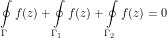 \[ \oint\limits_\Gamma f(z) + \oint\limits_{\Gamma_1} f(z) + \oint\limits_{\Gamma_2} f(z) = 0 \]