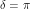 \delta = \pi