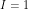 I = 1