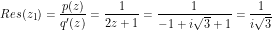 \[Res(z_1) = \frac{p(z)}{q'(z)} = \frac{1}{2z + 1} = \frac{1}{-1 + i \sqrt 3 + 1} = \frac{1}{i \sqrt 3}\]