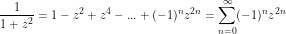\[ \frac{1}{1+z^2}= 1 - z^2 + z^4 -...+ (-1)^n z^{2n} = \sum_{n = 0}^\infty (-1)^n z^{2n} \]