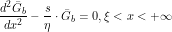 \[ \frac{d^2 \=G_b}{d x^2} - \frac{s}{\eta} \cdot \=G_b = 0, \xi<x<+\infty\]
