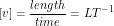 \[ [v] = \frac{length}{time} = LT^{-1} \]