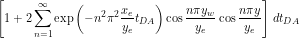 \[ \left[1 + 2 \sum_{n=1}^{\infty} \exp \left (-n^2 \pi^2 \frac{x_e}{y_e} t_{DA}} \right ) \cos \frac{n\pi y_w}{y_e} \cos \frac{n \pi y}{y_e} \right ] \, dt_{DA} \]