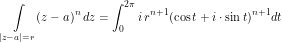 \[ \int\limits_{|z-a|=r} (z-a)^n \, dz = \int_0^{2\pi} i \, r^{n+1} (\cos t + i \cdot \sin t)^{n+1} dt \]