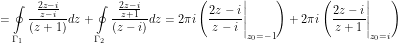 \[ = \oint\limits_{\Gamma_1} \frac{\frac{2z-i}{z-i}}{(z + 1)} dz + \oint\limits_{\Gamma_2} \frac{\frac{2z-i}{z+1}}{(z - i)} dz = 2\pi i \left (\frac{2z-i}{z-i} \Bigg |_{z_0 = -1} \right ) + 2\pi i \left (\frac{2z-i}{z+1} \Bigg |_{z_0 =i} \right) \]