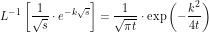 \[ L^{-1} \left[ \frac{1}{\sqrt s} \cdot e^{-k \sqrt s} \right ] = \frac{1}{\sqrt{\pi t}} \cdot \exp \left (-\frac{k^2}{4t} \right )} \]