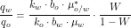 \[\frac{q_w}{q_o} = \frac{k_w \cdot b_o \cdot \mu_{o/w}^*}{k_o \cdot b_w \cdot \mu_w} \cdot \frac{W}{1-W}\]