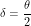 \[ \delta = \frac{\theta}{2} \]