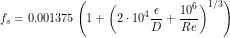 \[ f_s = 0.001375\left(1+\left(2 \cdot 10^4 \frac{\epsilon}{D} + \frac{10^6}{Re}\right)^{1/3}\right) \]