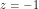 z = -1