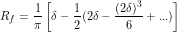 \[ R_f = \frac{1}{\pi}\left[\delta - \frac{1}{2}(2 \delta - \frac{(2\delta)^3}{6}+...)\right] \]