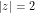 |z| = 2
