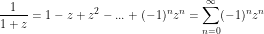 \[ \frac{1}{1+z}= 1 - z + z^2 -...+ (-1)^n z^n = \sum_{n = 0}^\infty (-1)^n z^n \]