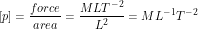 \[ [p] = \frac{force}{area} = \frac{MLT^{-2}}{L^{2}} = ML^{-1}T^{-2} \]