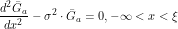 \[ \frac{d^2 \=G_a}{d x^2} - \sigma^2 \cdot \=G_a = 0, -\infty<x<\xi\]