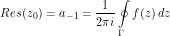 \[ Res(z_0) = a_{-1} = \frac{1}{2\pi i } \oint\limits_\Gamma f(z) \, dz  \]
